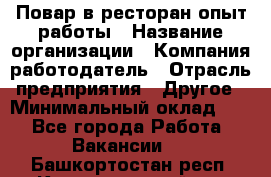 Повар в ресторан-опыт работы › Название организации ­ Компания-работодатель › Отрасль предприятия ­ Другое › Минимальный оклад ­ 1 - Все города Работа » Вакансии   . Башкортостан респ.,Караидельский р-н